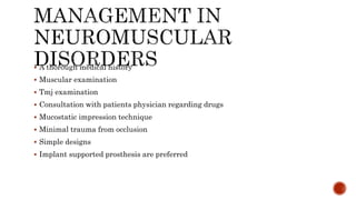  A thorough medical history
 Muscular examination
 Tmj examination
 Consultation with patients physician regarding drugs
 Mucostatic impression technique
 Minimal trauma from occlusion
 Simple designs
 Implant supported prosthesis are preferred
 