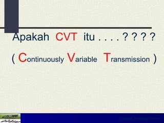 Apakah CVT itu . . . . ? ? ? ?
( Continuously Variable Transmission )




                            Yamaha Training Center
 