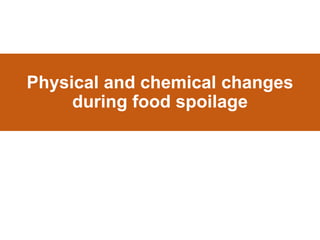 Physical and chemical changes
during food spoilage
 
