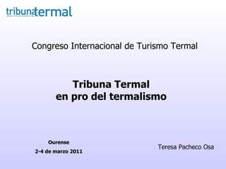 Tribuna Termal en pro del termalismo Congreso Internacional de Turismo Termal Teresa Pacheco Osa Ourense 2-4 de marzo 2011 
