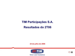 TIM Participações S.A.
 Resultados do 2T06




     24 de julho de 2006




                           1
 
