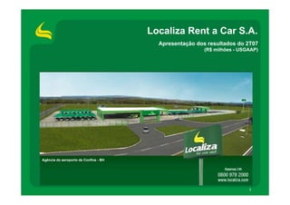 Localiza Rent a Car S.A.
                                         Apresentação dos resultados do 2T07
                                                         (R$ milhões - USGAAP)




Agência do aeroporto de Confins - BH




                                                                          1
 