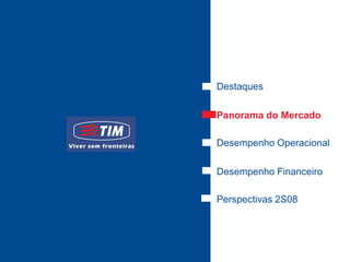Destaques

Panorama do Mercado

Desempenho Operacional

Desempenho Financeiro

Perspectivas 2S08
 