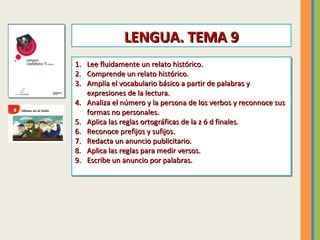 LENGUA. TEMA 9
1.
1.
2.
2.
3.
3.
4.
4.
5.
5.
6.
6.
7.
7.
8.
8.
9.
9.

Lee fluidamente un relato histórico.
Lee fluidamente...