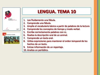 LENGUA. TEMA 10
1.
1.
2.
2.
3.
3.
4.
4.
5.
5.
6.
6.
7.
7.
8.
8.

Lee fluidamente una fábula.
Lee fluidamente una fábula.
C...