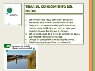 TEMA 10. CONOCIMIENTO DEL
TEMA 10. CONOCIMIENTO DEL
MEDIO
MEDIO
1. Sabe qué son los ríos, y conoce sus principales
1. Sabe...
