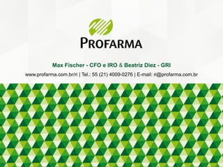 Max Fischer - CFO e IRO & Beatriz Diez - GRI
www.profarma.com.br/ri | Tel.: 55 (21) 4009-0276 | E-mail: ri@profarma.com.br
 