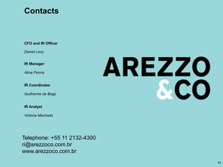 Contacts
Telephone: +55 11 2132-4300
ri@arezzoco.com.br
www.arezzoco.com.br
Daniel Levy
CFO and IR Officer
Aline Penna
IR Manager
Victoria Machado
IR Analyst
13
Guilherme de Biagi
IR Coordinator
 