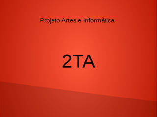 Projeto Artes e Informática 
2TA 
 