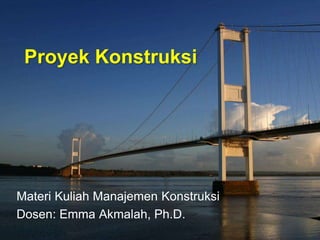 Materi Kuliah Manajemen Konstruksi
Dosen: Emma Akmalah, Ph.D.
Proyek Konstruksi
 