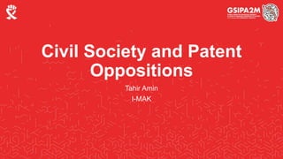 Civil Society and Patent
Oppositions
Tahir Amin
I-MAK
 