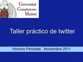 Taller práctico de twitter

 Honorio Penadés . Noviembre 2011

                                    1
 