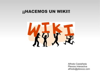 ¡¡HACEMOS UN WIKI!!




                  Alfredo Castañeda
                  Plexxoo Interactiva
                  alfredo@plexxoo.com
 