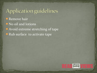 Remove hair
No oil and lotions
Avoid extreme stretching of tape
Rub surface to activate tape