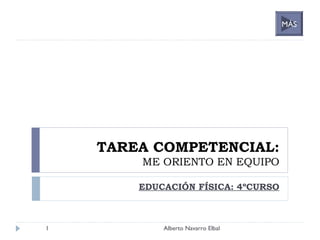 TAREA COMPETENCIAL:
ME ORIENTO EN EQUIPO
EDUCACIÓN FÍSICA: 4ºCURSO
1 Alberto Navarro Elbal
MÁS
 
