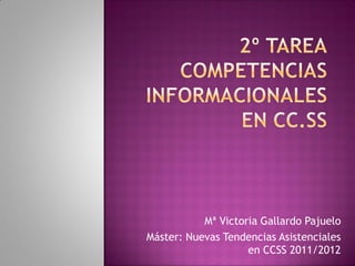 Mª Victoria Gallardo Pajuelo
Máster: Nuevas Tendencias Asistenciales
                    en CCSS 2011/2012
 