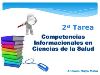 2ª Tarea
Competencias
Informacionales en
Ciencias de la Salud

Antonio Mayo Malia

 
