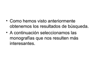• Como hemos visto anteriormente
obtenemos los resultados de búsqueda.
• A continuación seleccionamos las
monografías que nos resulten más
interesantes.
 