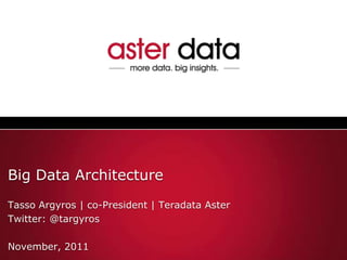 Big Data Architecture
Tasso Argyros | co-President | Teradata Aster
Twitter: @targyros

November, 2011
 