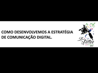 COMO DESENVOLVEMOS A ESTRATÉGIA
DE COMUNICAÇÃO DIGITAL.
 