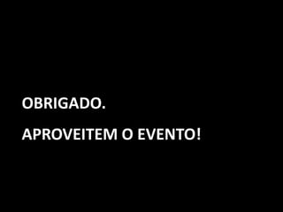 OBRIGADO.
APROVEITEM O EVENTO!
 