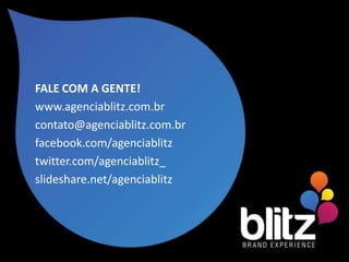 FALE COM A GENTE!
www.agenciablitz.com.br
contato@agenciablitz.com.br
facebook.com/agenciablitz
twitter.com/agenciablitz_
slideshare.net/agenciablitz
 