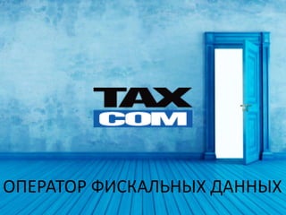 www.taxcom.ru
ОПЕРАТОР ФИСКАЛЬНЫХ ДАННЫХ
 