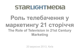Роль телебачення у
маркетингу 21 сторіччя
The Role of Television in 21st Century
Marketing
20 вересня 2013, Київ

 