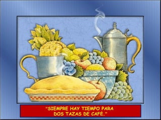 “SIEMPRE HAY TIEMPO PARA
DOS TAZAS DE CAFÉ.”
 