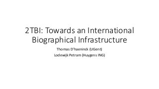 2TBI: Towards an International
Biographical Infrastructure
Thomas D’haeninck (UGent)
Lodewijk Petram (Huygens ING)
 