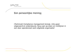 Een persoonlijke mening;
(Technical) Compliance management brengt, mits goed
uitgevoerd en ondersteund, focus aan op eisen en richtlijnen in
een door operationeel werk afgeleide organisatie!
 