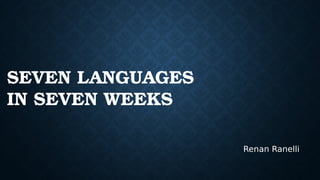 SEVEN LANGUAGES
IN SEVEN WEEKS
Renan Ranelli
 