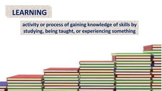 TEACHINGLEARNING
activity or process of gaining knowledge of skills by
studying, being taught, or experiencing something
 