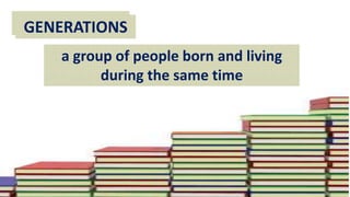 TEACHINGGENERATIONS
a group of people born and living
during the same time
 