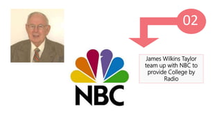 02
James Wilkins Taylor
team up with NBC to
provide College by
Radio
 
