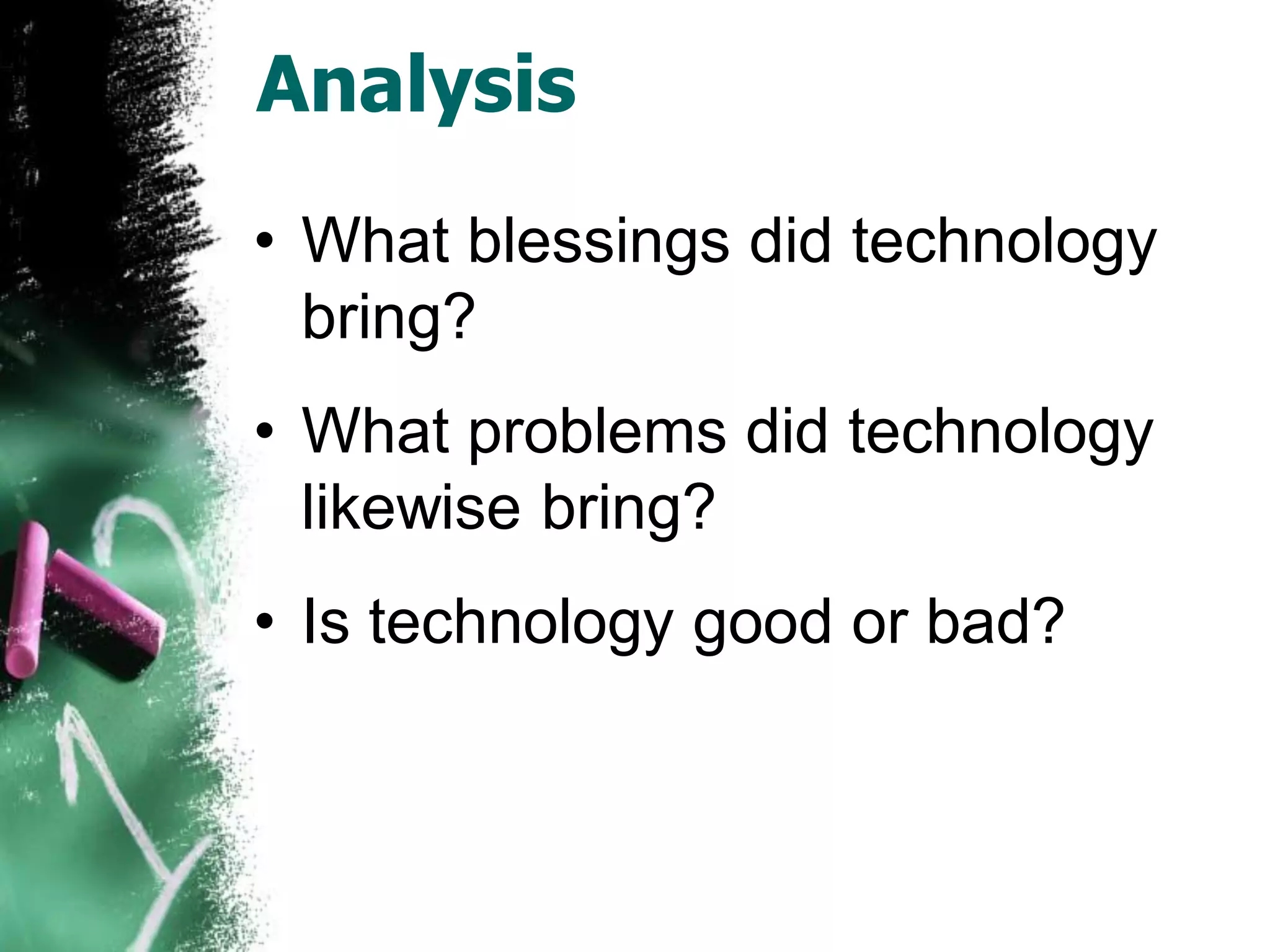 Analysis
• What blessings did technology
bring?
• What problems did technology
likewise bring?
• Is technology good or bad?
 