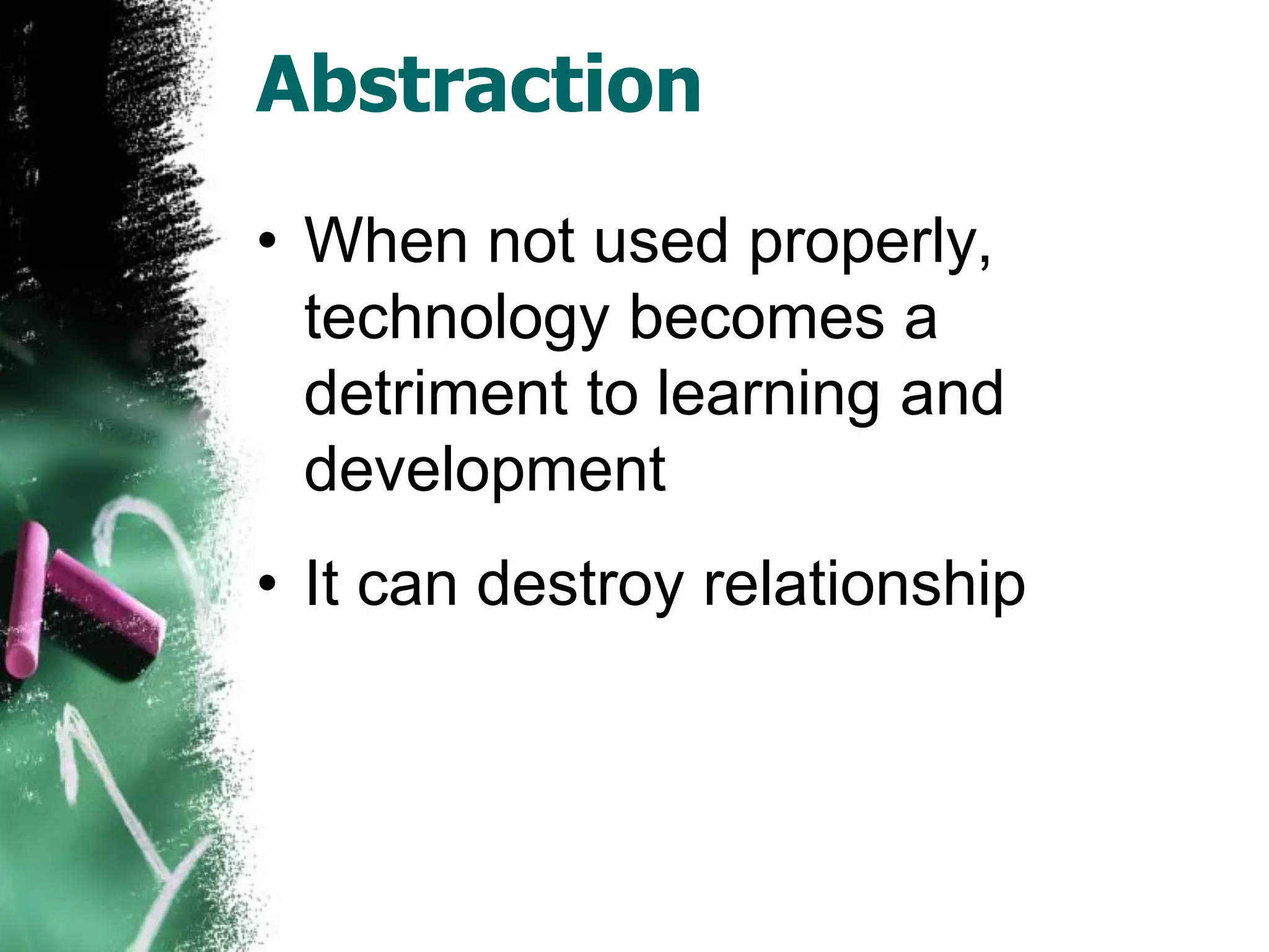 Abstraction
• When not used properly,
technology becomes a
detriment to learning and
development
• It can destroy relationship
 