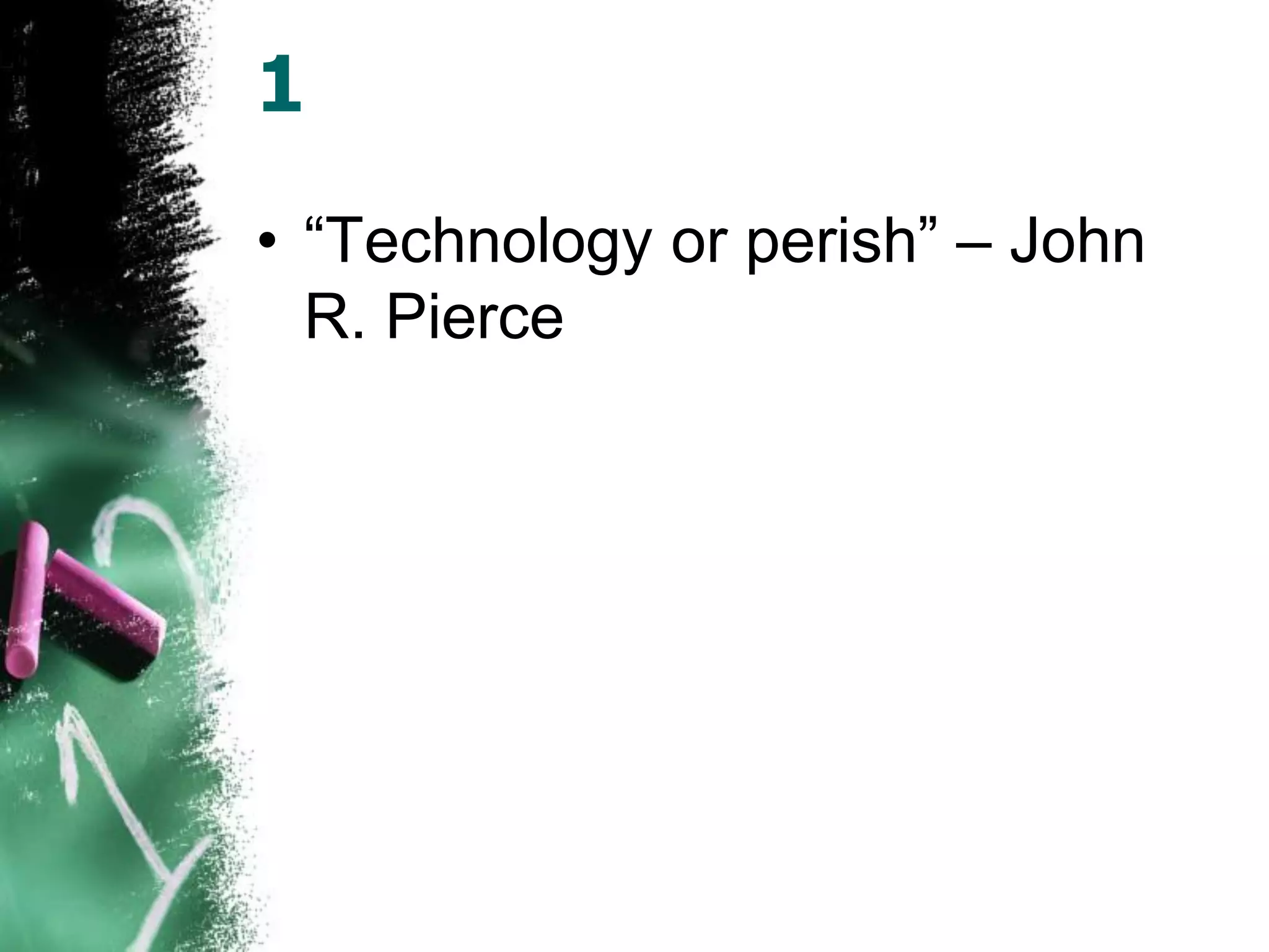 1
• “Technology or perish” – John
R. Pierce
 