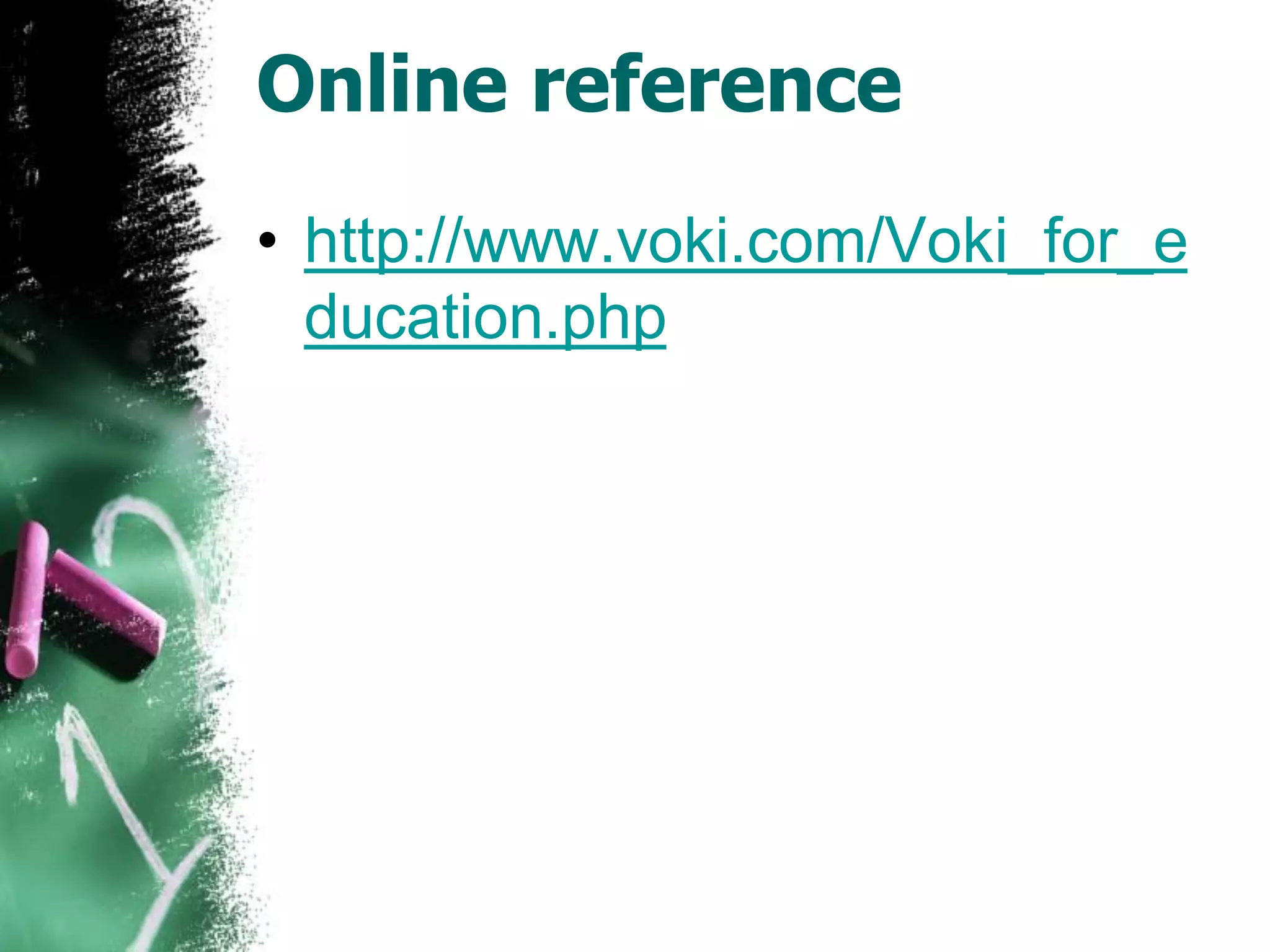 Online reference
• http://www.voki.com/Voki_for_e
ducation.php
 