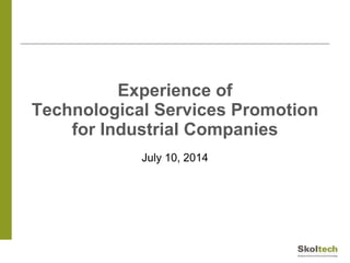 Experience of
Technological Services Promotion
for Industrial Companies
July 10, 2014
 