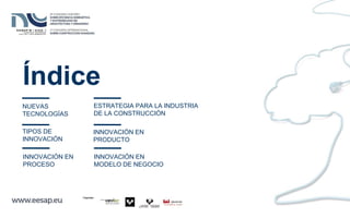 Índice
NUEVAS
TECNOLOGÍAS
ESTRATEGIA PARA LA INDUSTRIA
DE LA CONSTRUCCIÓN
TIPOS DE
INNOVACIÓN
INNOVACIÓN EN
PRODUCTO
INNOVACIÓN EN
MODELO DE NEGOCIO
INNOVACIÓN EN
PROCESO
 