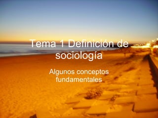 Tema 1 Definición de sociología Algunos conceptos fundamentales 
