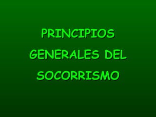 PRINCIPIOSPRINCIPIOS
GENERALES DELGENERALES DEL
SOCORRISMOSOCORRISMO
 