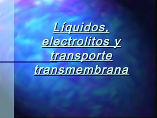 Líquidos,Líquidos,
electrolitos yelectrolitos y
transportetransporte
transmembranatransmembrana
 