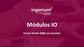 Módulos IO
Enlace Studio 5000 con Emulate
 