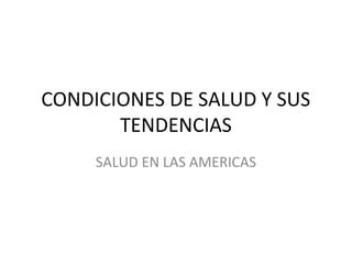 CONDICIONES DE SALUD Y SUS 
TENDENCIAS 
SALUD EN LAS AMERICAS 
 