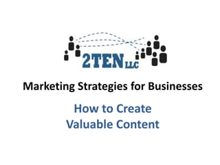 Marketing Strategies for Businesses
         How to Create
        Valuable Content
 