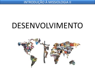 DESENVOLVIMENTO
INTRODUÇÃO À MISSIOLOGIA II
 