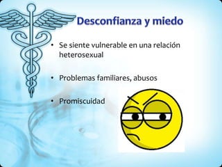 • Se siente vulnerable en una relación
heterosexual
• Problemas familiares, abusos
• Promiscuidad
 