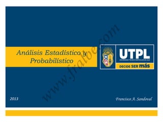 Francisco A. Sandoval
Análisis Estadístico y
Probabilístico
2013
fralbe.com
 